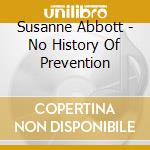 Susanne Abbott - No History Of Prevention cd musicale di Susanne Abbott