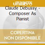 Claude Debussy - Composer As Pianist cd musicale di Claude Debussy
