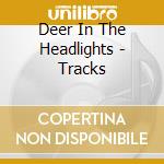 Deer In The Headlights - Tracks cd musicale di Deer In The Headlights
