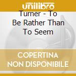 Turner - To Be Rather Than To Seem cd