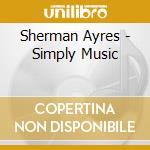 Sherman Ayres - Simply Music cd musicale di Sherman Ayres