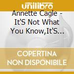 Annette Cagle - It'S Not What You Know,It'S Who You Know cd musicale di Annette Cagle