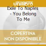 Exile To Naples - You Belong To Me cd musicale di Exile To Naples