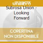 Subrosa Union - Looking Forward cd musicale di Subrosa Union