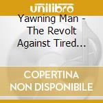 Yawning Man - The Revolt Against Tired Noises cd musicale di Yawning Man