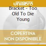 Bracket - Too Old To Die Young cd musicale