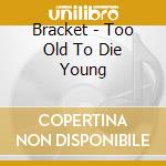 Bracket - Too Old To Die Young cd