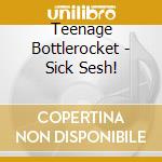Teenage Bottlerocket - Sick Sesh! cd