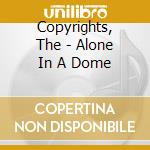 Copyrights, The - Alone In A Dome cd musicale