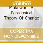 Makewar - A Paradoxical Theory Of Change cd