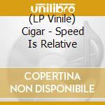 (LP Vinile) Cigar - Speed Is Relative vinile