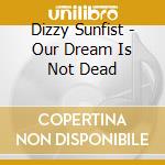Dizzy Sunfist - Our Dream Is Not Dead cd