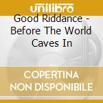 Good Riddance - Before The World Caves In cd