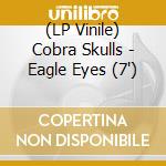 (LP Vinile) Cobra Skulls - Eagle Eyes (7