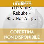 (LP Vinile) Rebuke - 45...Not A Lp (7