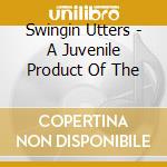 Swingin Utters - A Juvenile Product Of The cd