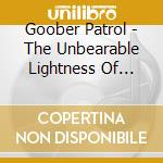 Goober Patrol - The Unbearable Lightness Of Being D cd