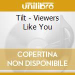 Tilt - Viewers Like You cd musicale di Tilt