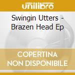Swingin Utters - Brazen Head Ep cd musicale di Swingin Utters