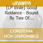 (LP Vinile) Good Riddance - Bound By Ties Of Blood And.. lp vinile di Good Riddance