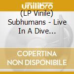 (LP Vinile) Subhumans - Live In A Dive (2 Lp) lp vinile di Subhumans