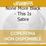 None More Black - This Is Satire cd