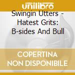 Swingin Utters - Hatest Grits: B-sides And Bull cd musicale di Swingin Utters