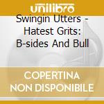 Swingin Utters - Hatest Grits: B-sides And Bull cd