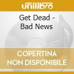 Get Dead - Bad News cd musicale di Get Dead