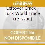 Leftover Crack - Fuck World Trade (re-issue) cd