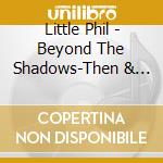 Little Phil - Beyond The Shadows-Then & Now cd musicale di Little Phil
