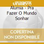 Alumia - Pra Fazer O Mundo Sonhar cd