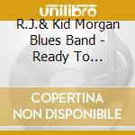 R.J.& Kid Morgan Blues Band - Ready To Go-Featuring Percy Strother cd