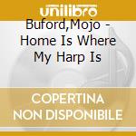 Buford,Mojo - Home Is Where My Harp Is cd musicale di Buford,Mojo