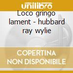 Loco gringo lament - hubbard ray wylie cd