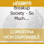 Breakup Society - So Much Unhappiness, So Little Time cd musicale