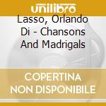 Lasso, Orlando Di - Chansons And Madrigals cd musicale di Lassus orlando de