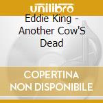 Eddie King - Another Cow'S Dead cd musicale di Eddie King