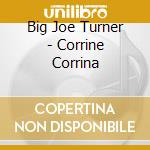 Big Joe Turner - Corrine Corrina cd musicale di Big Joe Turner