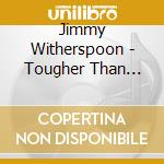 Jimmy Witherspoon - Tougher Than Tough cd musicale di Jimmy Witherspoon