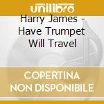Harry James - Have Trumpet Will Travel cd musicale di Harry James