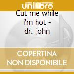 Cut me while i'm hot - dr. john cd musicale di Dr.john