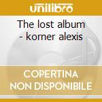 The lost album - korner alexis cd musicale di Alexis Korner