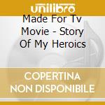 Made For Tv Movie - Story Of My Heroics cd musicale di Made For Tv Movie