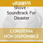 Shove - Soundtrack For Disaster cd