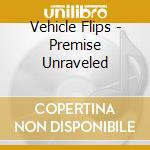 Vehicle Flips - Premise Unraveled cd