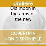Old moon in the arms of the new cd