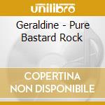 Geraldine - Pure Bastard Rock cd musicale di Geraldine