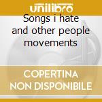 Songs i hate and other people movements cd