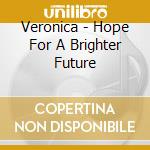 Veronica - Hope For A Brighter Future cd musicale di Veronica